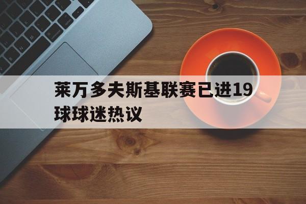 莱万多夫斯基联赛已进19球球迷热议(莱万多夫斯基几号球衣)